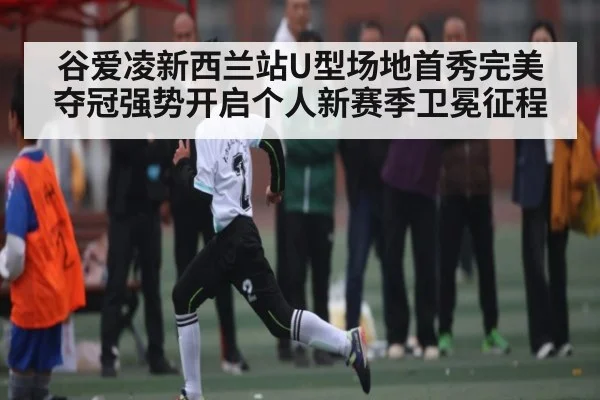 谷爱凌新西兰站U型场地首秀完美夺冠强势开启个人新赛季卫冕征程 - kaiyun
